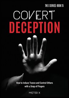 Covert Deception: How To Induce Trance And Control Others With A Snap Of Fingers