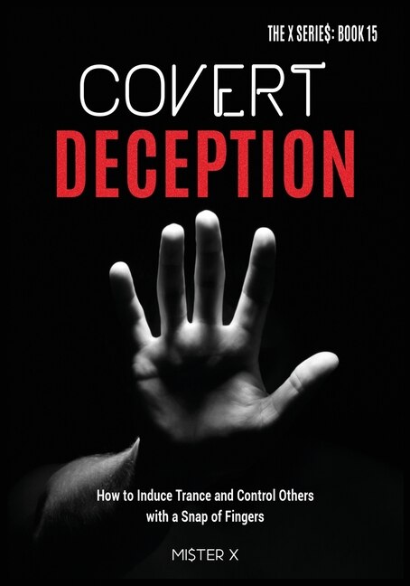 Covert Deception: How To Induce Trance And Control Others With A Snap Of Fingers