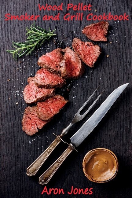 Wood Pellet Smoker And Grill Cookbook: The Ultimate Wood Pellet Smoker And Grill Cookbook.