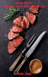 Wood Pellet Smoker And Grill Cookbook: The Ultimate Wood Pellet Smoker And Grill Cookbook.