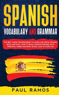 Spanish Vocabulary And Grammar: The Best Guide For Beginners To Learn And Speak Spanish Quick And Easy. How To Build Common Phrases