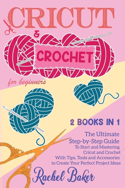 Cricut And Crochet For Beginners: 2 Books In 1: The Ultimate Step-by-step Guide To Start And Mastering Cricut And Crochet With Tips,