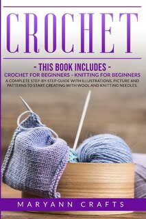 Crochet: This Book Includes: Crochet For Beginners, Knitting For Beginners. A Complete Step-by-step Guide Wi