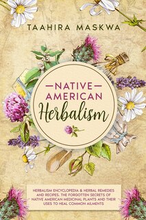 Native American Herbalism: 2 Books In 1. Herbalism Encyclopedia & Herbal Remedies And Recipes. The Forgotten Secrets Of Native
