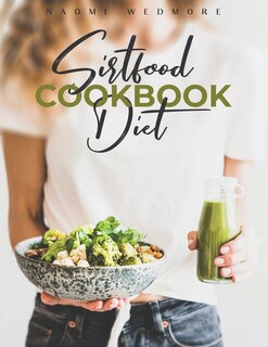 Sirtfood Diet Cookbook: Activate Your Skinny Gene And Burn Fat With A 21-day Meal Plan. Tasty And Easy Recipes Will Help Yo
