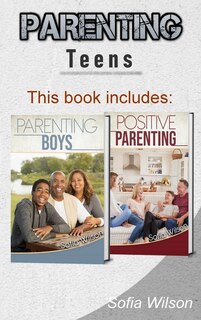 Parenting Teens: The Complete Guide On Parenting The Modern Teen And Having A Positive Impact On Your Boys. Learn Ho