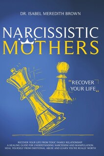 Narcissistic Mothers: Recover Your Life From Toxic Family Relationships. A Healing Guide For Understanding Narcissism And