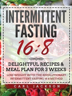 Intermittent Fasting 16/8: Delightful Recipes And Meal Plan For 3 Weeks. Lose Weight With The Revolutionary Intermittent Fasti