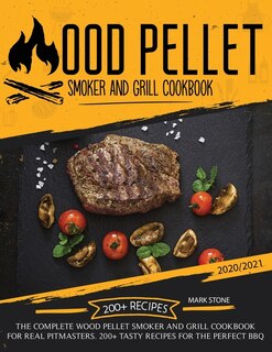 Wood Pellet Smoker And Grill Cookbook 2020-2021: The Complete Wood Pellet Smoker And Grill Cookbook. 200 Tasty Recipes For The Perfect Bbq