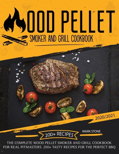 Wood Pellet Smoker And Grill Cookbook 2020-2021: The Complete Wood Pellet Smoker And Grill Cookbook. 200 Tasty Recipes For The Perfect Bbq