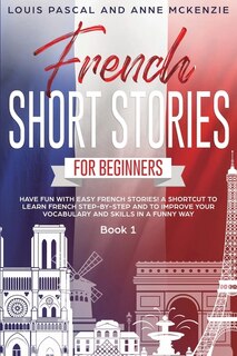French Short Stories For Beginners: Have Fun With Easy French Stories! A Shortcut To Learn French Step-by-step And To Improve Your Voca