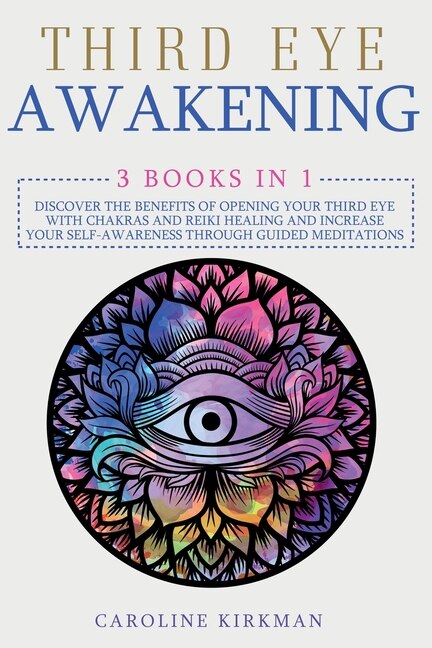 Third Eye Awakening: 3 Books In 1. Discover The Benefits Of Opening Your Third Eye With Chakras And Reiki Healing And In