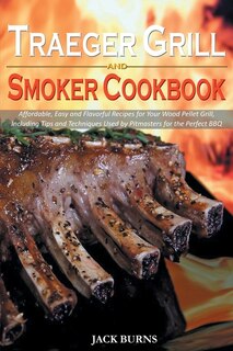 Traeger Grill And Smoker Cookbook: Affordable, Easy And Flavorful Recipes For Your Wood Pellet Grill, Including Tips And Techniques Us