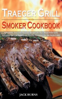 Traeger Grill And Smoker Cookbook: Affordable, Easy And Flavorful Recipes For Your Wood Pellet Grill, Including Tips And Techniques Us