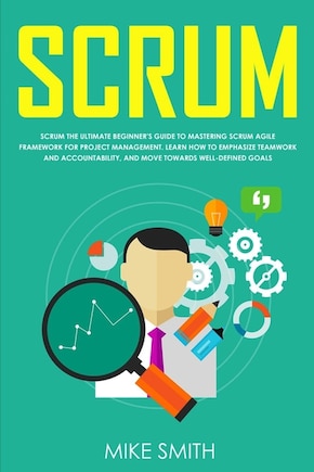 Scrum: The Ultimate Beginner's Guide To Mastering Scrum Agile Framework For Project Management: Learn How