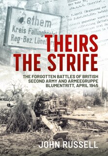 Theirs The Strife: The Forgotten Battles Of British Second Army And Armeegruppe Blumentritt, April 1945