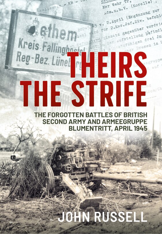 Theirs The Strife: The Forgotten Battles Of British Second Army And Armeegruppe Blumentritt, April 1945