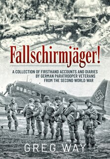 Fallschirmjager!: A Collection of Firsthand Accounts and Diaries by German Paratrooper Veterans from the Second World Wa: A Collection of Firsthand Accounts and Diaries by German Paratrooper Veterans from the Second World War