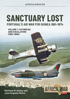 Sanctuary Lost: Portugal's Air War for Guinea 1961-1974: Volume 1 - Outbreak and Escalation (1961-1966