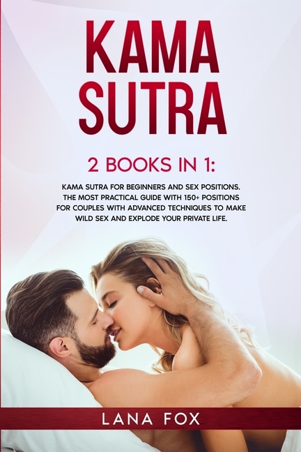 Kama Sutra: 2 Books In 1: Kama Sutra For Beginners And Sex Positions. The Most Practical Guide With 150+ Positi