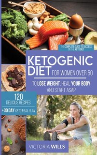 Ketogenic Diet For Women After 50: The Complete Guide To Success On The Keto Diet And 120 Delicious Recipes + 30-day Keto Meal Plan To