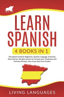 Learn Spanish: 4 Books In 1: The Easiest Guide For Beginners, Spanish Language, Grammar, Short Stories, The Best L