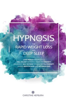 Hypnosis For Rapid Weight Loss And Deep Sleep: Lose Weight Effortlessly, Fall Asleep Instantly, Overcome Anxiety And Boost Self-esteem Through Hyp