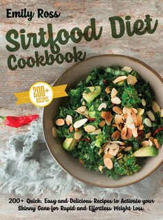 Sirtfood Diet Cookbook: 200+ Quick, Easy And Delicious Recipes To Activate Your Skinny Gene For Rapid And Effortless Weight