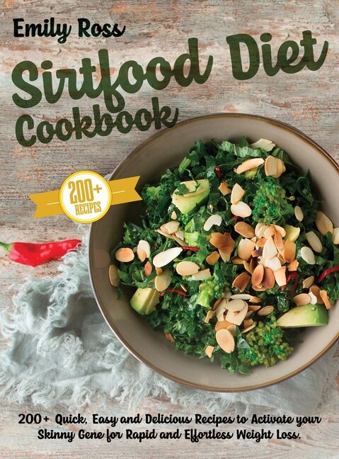Sirtfood Diet Cookbook: 200+ Quick, Easy And Delicious Recipes To Activate Your Skinny Gene For Rapid And Effortless Weight