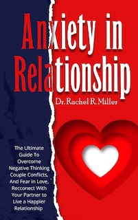 Anxiety In Relationship: The Ultimate Guide To Overcome Negative Thinking, Couple Conflicts, And Fear In Love, Reconnect Wit