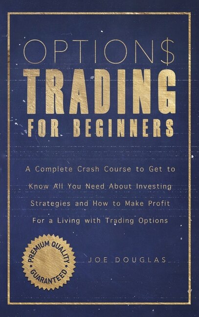 Options Trading For Beginners: A Complete Crash Course To Get To Know All You Need About Investing Strategies And How To Make Prof