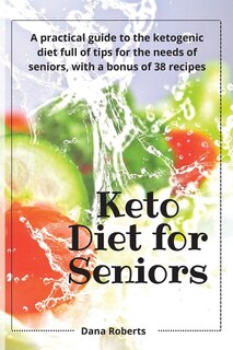 Keto Diet For Seniors: A Practical Guide To The Ketogenic Diet Full Of Tips For The Needs Of Seniors, With A Bonus Of 38 R