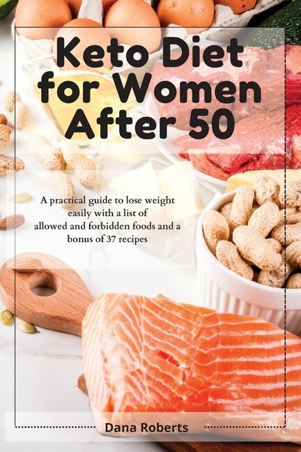 Keto Diet For Women After 50: A Practical Guide To Lose Weight Easily With A List Of Allowed And Forbidden Foods And A Bonus Of 3