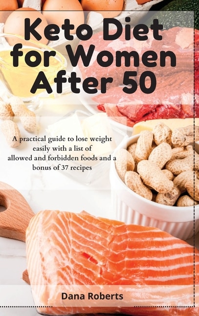 Keto Diet For Women After 50: A Practical Guide To Lose Weight Easily With A List Of Allowed And Forbidden Foods And A Bonus Of 3