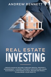 Real Estate Investing: Create Passive Income Through Rental Property Management. Choose The Right Location And Learn Succe