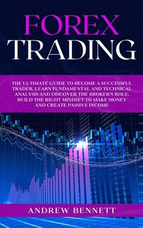 Forex Trading: The Ultimate Guide To Become A Successful Trader. Learn Fundamental And Technical Analysis And Disc