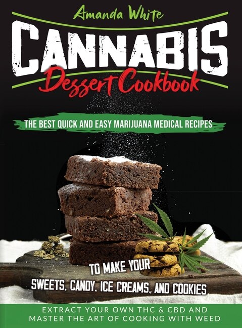 Cannabis Dessert Cookbook: The Best Quick And Easy Marijuana Medical Recipes To Make Your Sweets, Candy, Ice Creams, And Cooki