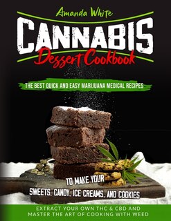 Cannabis Dessert Cookbook: The Best Quick And Easy Marijuana Medical Recipes To Make Your Sweets, Candy, Ice Creams, And Cooki