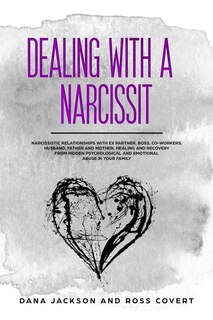 Dealing With A Narcissist: Narcissistic Relationships With Ex Partner, Boss, Co-workers, Husband, Father And Mother. Healing A