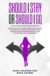 Should I Stay Or Should I Go: Dealing With Detachment From A Codependent Or A Narcissist. Healing Form An Emotional Destructive R