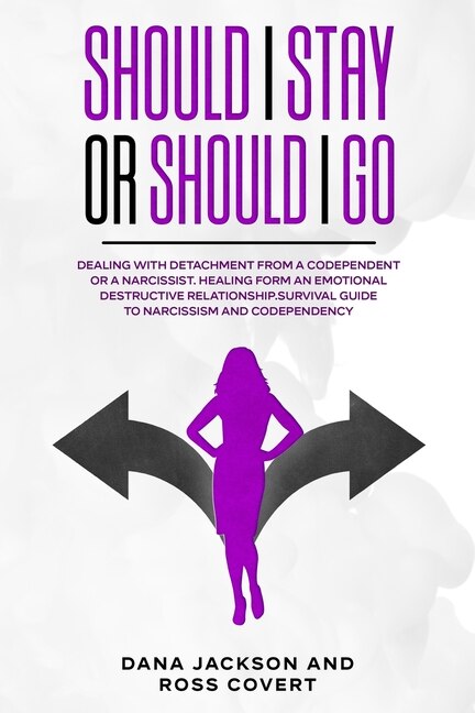 Should I Stay Or Should I Go: Dealing With Detachment From A Codependent Or A Narcissist. Healing Form An Emotional Destructive R