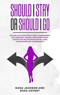 Should I Stay Or Should I Go: Dealing With Detachment From A Codependent Or A Narcissist. Healing Form An Emotional Destructive R