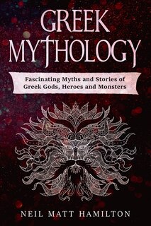 Greek Mythology: Fascinating Myths And Legends Of Greek Gods, Heroes, And Monsters