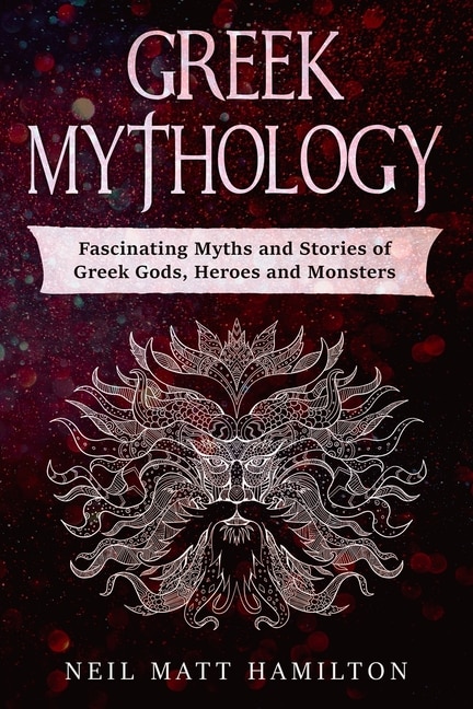Greek Mythology: Fascinating Myths And Legends Of Greek Gods, Heroes, And Monsters