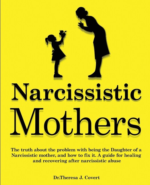 Narcissistic Mothers: The Truth About The Problem With Being The Daughter Of A Narcissistic Mother, And How To Fix It. A