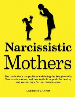Narcissistic Mothers: The Truth About The Problem With Being The Daughter Of A Narcissistic Mother, And How To Fix It. A