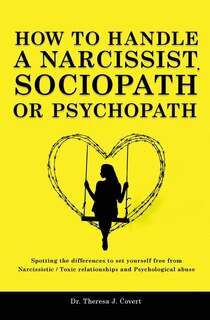 How To Handle A Narcissist, Sociopath Or Psychopath: Spotting The Differences To Set Yourself Free From Narcissistic / Toxic Relationships And Psycholog