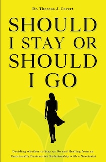 Should I Stay Or Should I Go: Deciding Whether To Stay Or Go And Healing From An Emotionally Destructive Relationship With A Narc