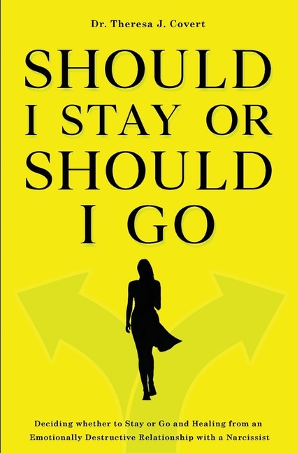 Should I Stay Or Should I Go: Deciding Whether To Stay Or Go And Healing From An Emotionally Destructive Relationship With A Narc