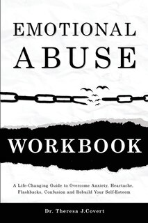 Emotional Abuse Workbook: A Life-changing Guide To Overcome Anxiety, Heartache, Flashbacks, Confusion And Rebuild Your Self-e